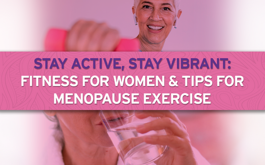 Stay Active, Stay Vibrant: Fitness For Women & Tips For Menopause Exercise